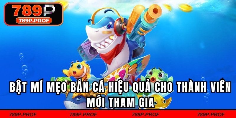 Bật mí mẹo bắn cá hiệu quả cho thành viên mới tham gia