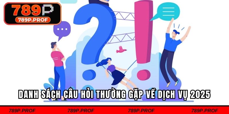 Danh sách câu hỏi thường gặp về dịch vụ 2025