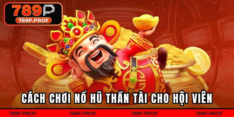 Cách tham gia chơi nổ hũ thần tài cho hội viên