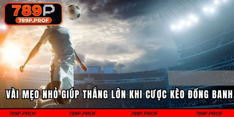 Vài mẹo nhỏ giúp thắng lớn khi cược kèo đồng banh